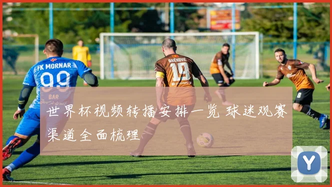 世界杯视频转播安排一览 球迷观赛渠道全面梳理