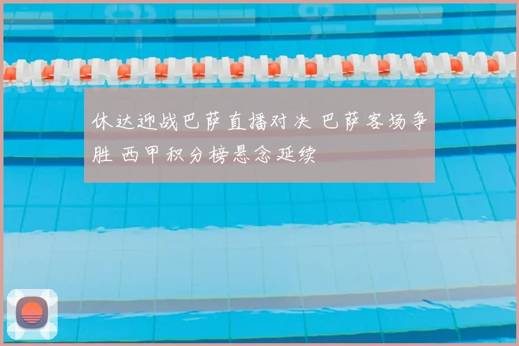 休达迎战巴萨直播对决 巴萨客场争胜 西甲积分榜悬念延续