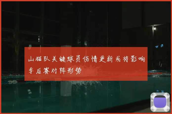 山猫队关键球员伤情更新或将影响季后赛对阵形势