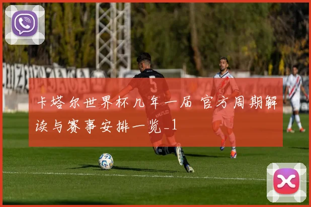 卡塔尔世界杯几年一届 官方周期解读与赛事安排一览_1