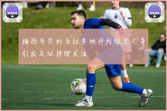 梅西与贝利马拉多纳并列球王之争引发足坛持续关注