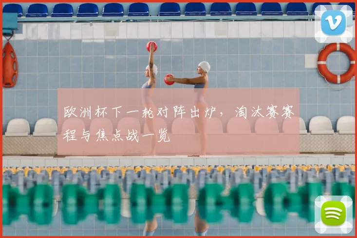 欧洲杯下一轮对阵出炉,淘汰赛赛程与焦点战一览