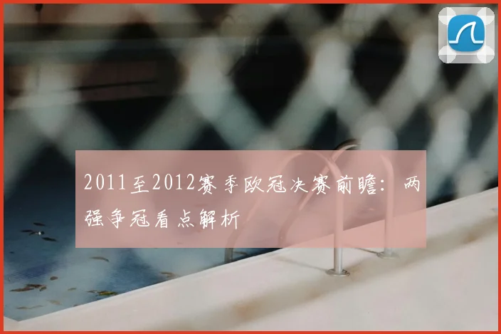 2011至2012赛季欧冠决赛前瞻:两强争冠看点解析