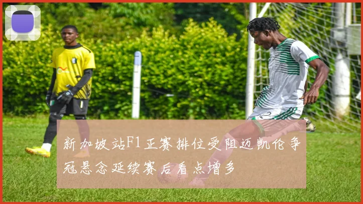 新加坡站F1正赛排位受阻迈凯伦争冠悬念延续赛后看点增多