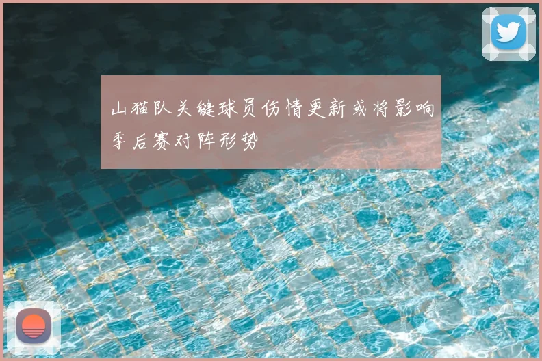 山猫队关键球员伤情更新或将影响季后赛对阵形势