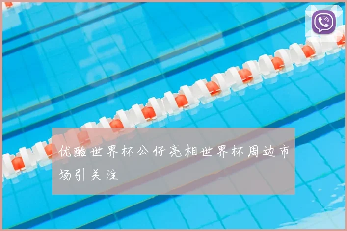 优酷世界杯公仔亮相世界杯周边市场引关注