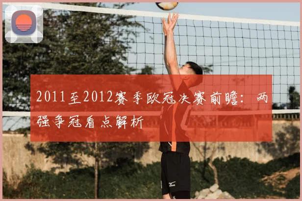 2011至2012赛季欧冠决赛前瞻:两强争冠看点解析