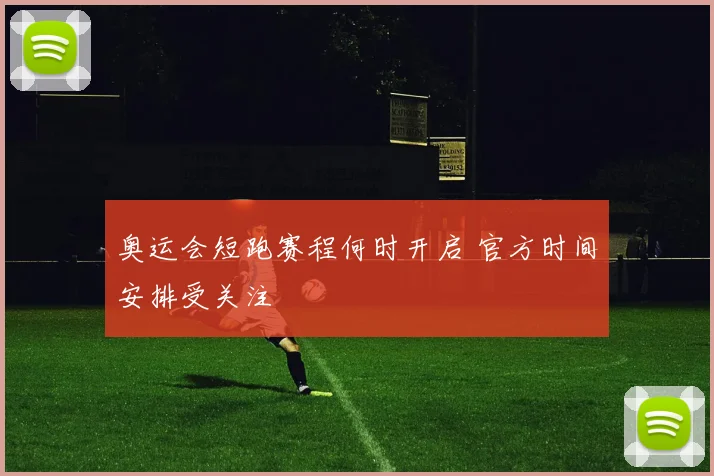 奥运会短跑赛程何时开启 官方时间安排受关注