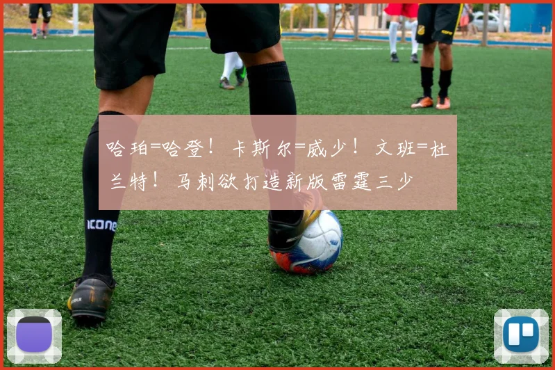 哈珀=哈登！卡斯尔=威少！文班=杜兰特！马刺欲打造新版雷霆三少