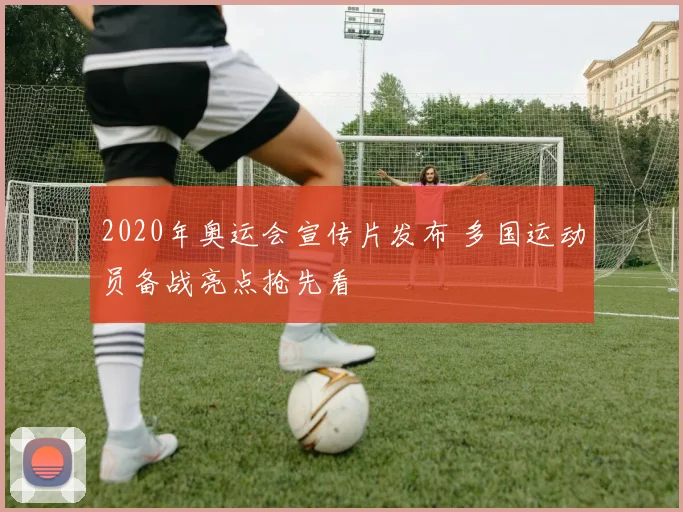 2020年奥运会宣传片发布 多国运动员备战亮点抢先看